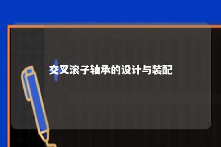 交叉滚子轴承的设计与装配 